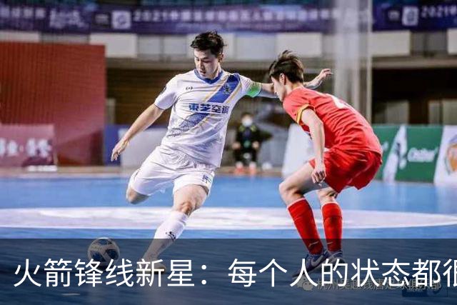 火箭锋线新星：每个人的状态都很棒，我们大家都憋着劲要证明实力