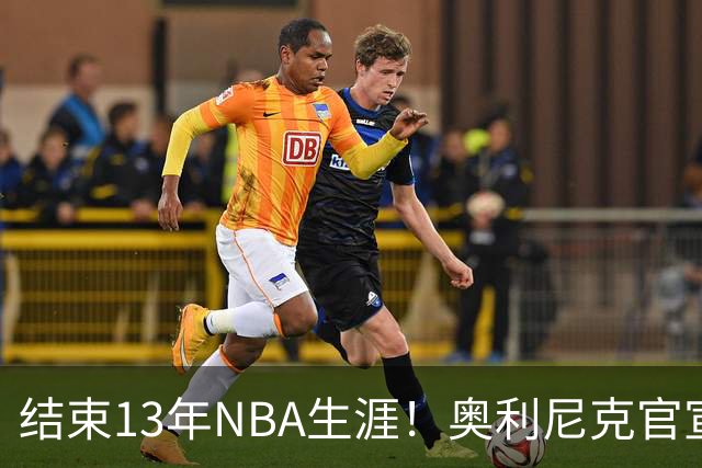 结束13年NBA生涯！奥利尼克官宣加盟罗马 上季随马刺打进总决赛