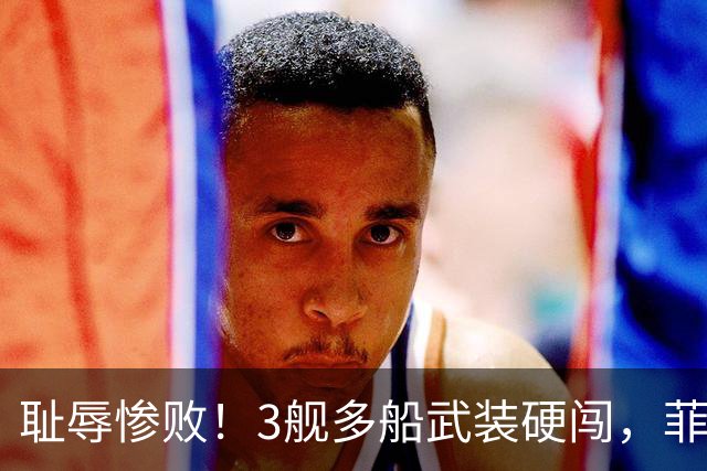 耻辱惨败！3舰多船武装硬闯，菲方111公里处被彻底封死退路